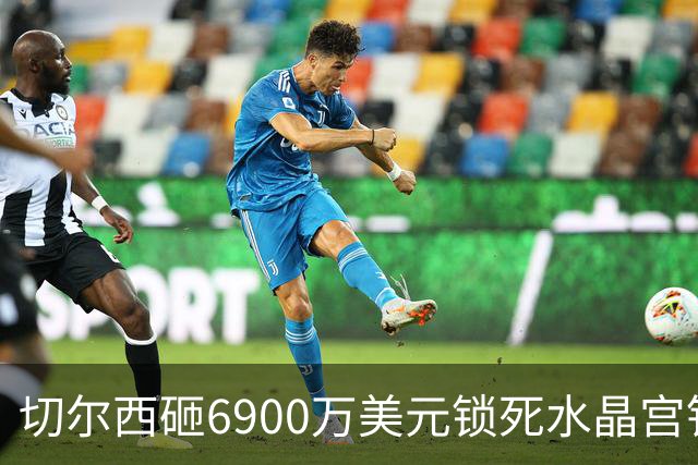 切尔西砸6900万美元锁死水晶宫铁卫 拉克罗瓦本周五体检签约六年