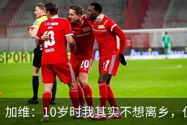 加维：10岁时我其实不想离乡，但父母明白去拉玛西亚意味着什么