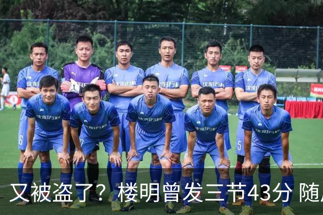 又被盗了？楼明曾发三节43分 随后声明遭盗号