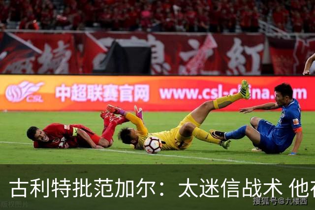 古利特批范加尔：太迷信战术 他在曼联失败了