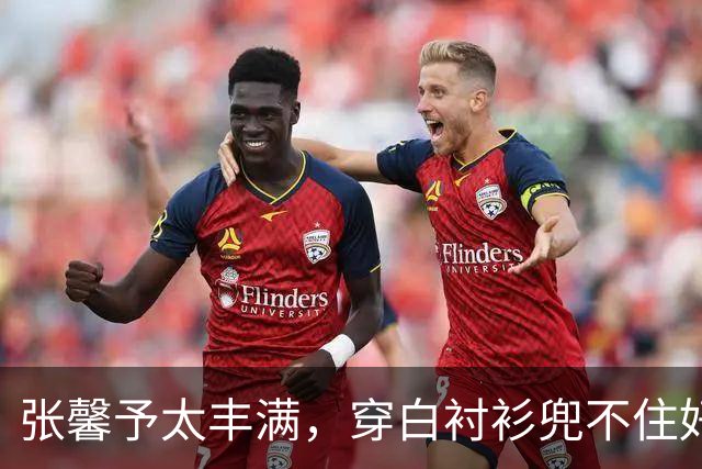 张馨予太丰满，穿白衬衫兜不住好身材，我感慨军人老公果然会选人