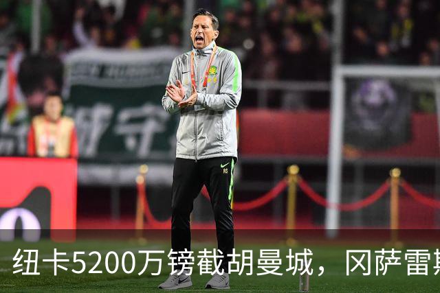 纽卡5200万镑截胡曼城，冈萨雷斯成队史标王