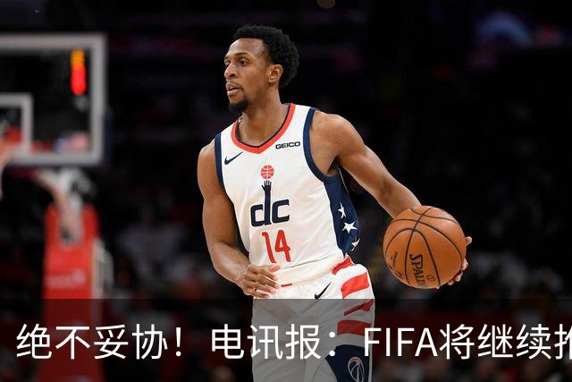绝不妥协！电讯报：FIFA将继续推行计划，希望小国不要盲从各足联