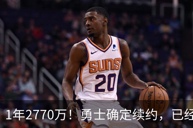 1年2770万！勇士确定续约，已经错过布朗和詹姆斯