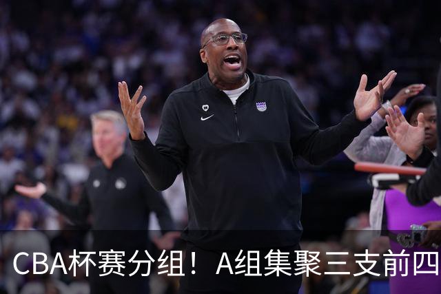 CBA杯赛分组！A组集聚三支前四，CD组竞争激烈，四支NBL球队参与